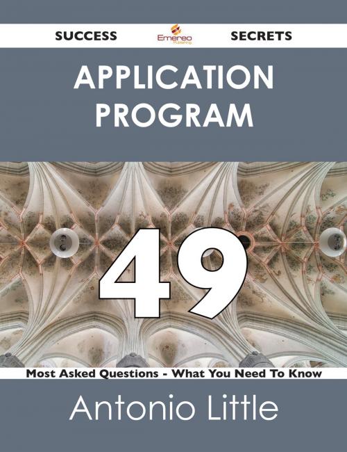 Cover of the book Application Program 49 Success Secrets - 49 Most Asked Questions On Application Program - What You Need To Know by Antonio Little, Emereo Publishing