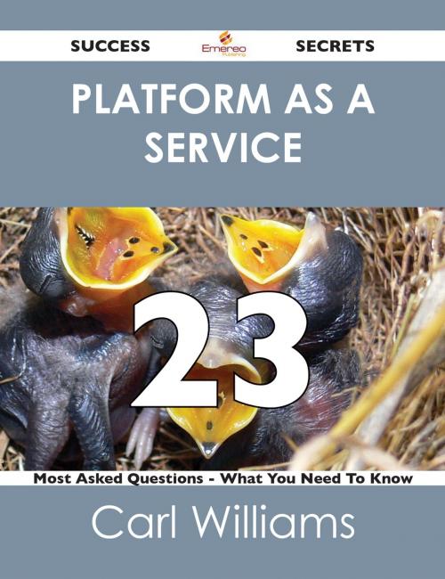 Cover of the book Platform as a Service 23 Success Secrets - 23 Most Asked Questions On Platform as a Service - What You Need To Know by Carl Williams, Emereo Publishing