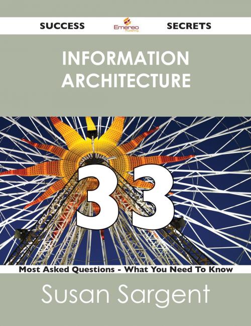 Cover of the book information architecture 33 Success Secrets - 33 Most Asked Questions On information architecture - What You Need To Know by Susan Sargent, Emereo Publishing