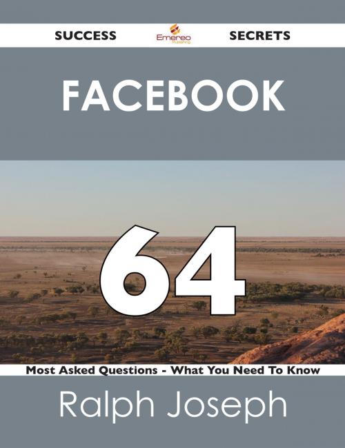 Cover of the book Facebook 64 Success Secrets - 64 Most Asked Questions On Facebook - What You Need To Know by Ralph Joseph, Emereo Publishing