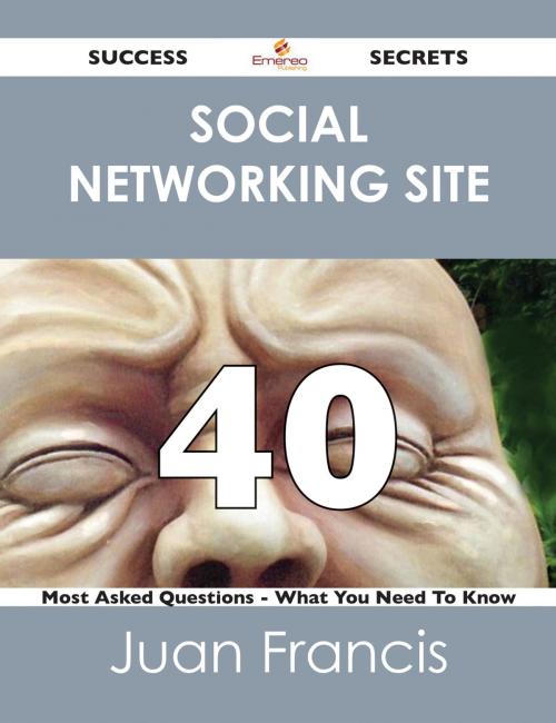 Cover of the book social networking site 40 Success Secrets - 40 Most Asked Questions On social networking site - What You Need To Know by Juan Francis, Emereo Publishing