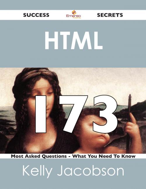 Cover of the book HTML 173 Success Secrets - 173 Most Asked Questions On HTML - What You Need To Know by Kelly Jacobson, Emereo Publishing