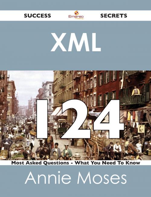 Cover of the book XML 124 Success Secrets - 124 Most Asked Questions On XML - What You Need To Know by Annie Moses, Emereo Publishing