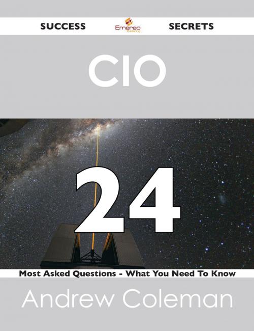Cover of the book CIO 24 Success Secrets - 24 Most Asked Questions On CIO - What You Need To Know by Andrew Coleman, Emereo Publishing