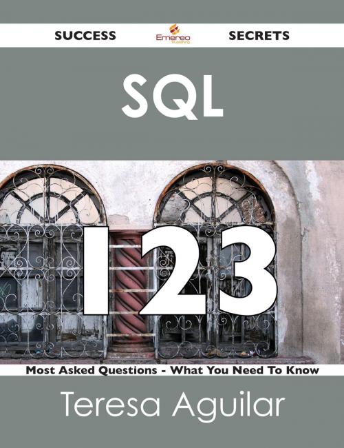 Cover of the book SQL 123 Success Secrets - 123 Most Asked Questions On SQL - What You Need To Know by Teresa Aguilar, Emereo Publishing