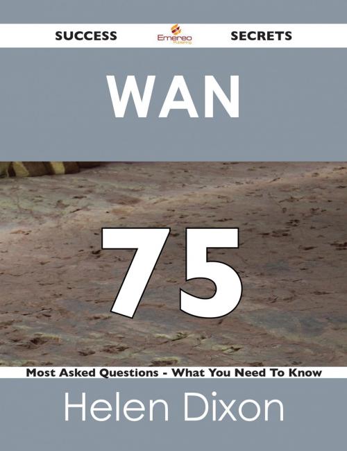 Cover of the book WAN 75 Success Secrets - 75 Most Asked Questions On WAN - What You Need To Know by Helen Dixon, Emereo Publishing