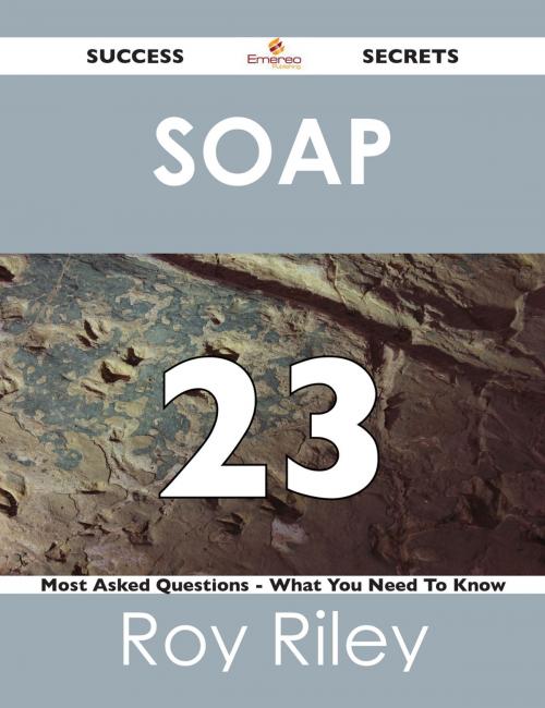 Cover of the book SOAP 23 Success Secrets - 23 Most Asked Questions On SOAP - What You Need To Know by Roy Riley, Emereo Publishing