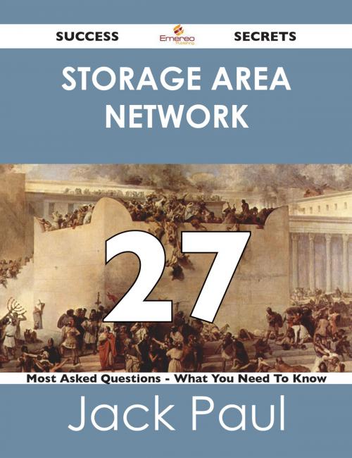 Cover of the book storage area network 27 Success Secrets - 27 Most Asked Questions On storage area network - What You Need To Know by Jack Paul, Emereo Publishing