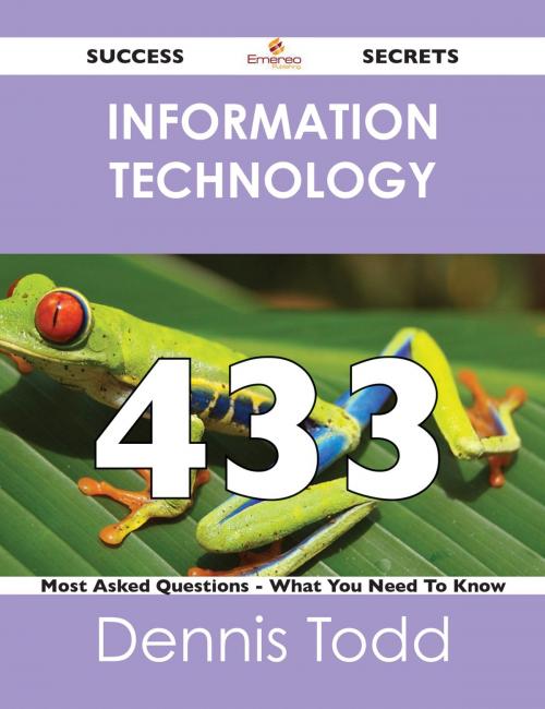 Cover of the book information technology 433 Success Secrets - 433 Most Asked Questions On information technology - What You Need To Know by Dennis Todd, Emereo Publishing