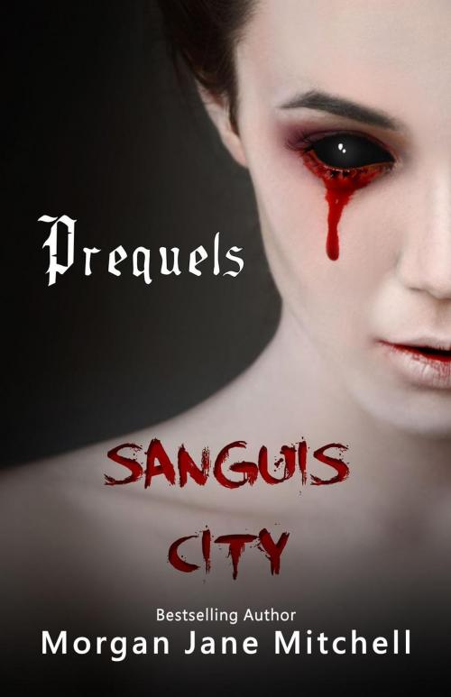 Cover of the book Sanguis City Prequels by Morgan Jane Mitchell, Morgan Jane Mitchell