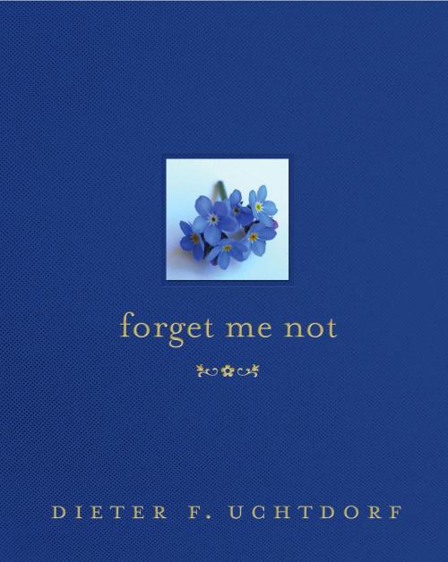 Cover of the book Forget Me Not by Dieter F. Uchtdorf, Deseret Book Company