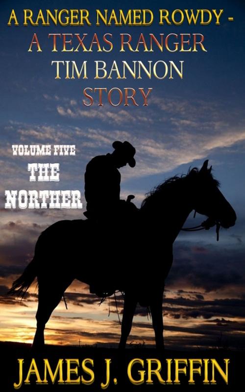 Cover of the book A Ranger Named Rowdy - A Texas Ranger Tim Bannon Story - Volume 5 - The Norther by James J. Griffin, Trestle Press