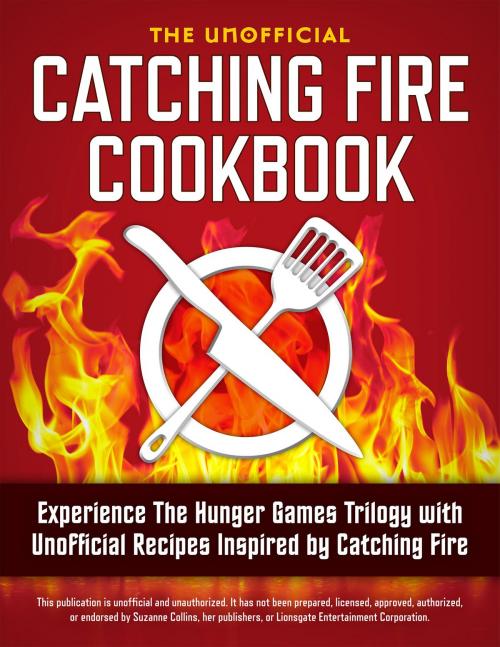 Cover of the book Catching Fire Cookbook: Experience The Hunger Games Trilogy with Unofficial Recipes Inspired by Catching Fire by Rockridge Press, Callisto Media Inc.