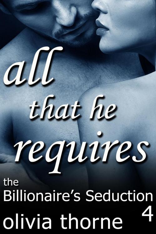 Cover of the book All That He Requires (The Billionaire's Seduction Part 4) by Olivia Thorne, Perihelion Publishing