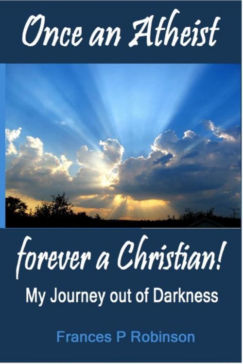 Cover of the book Once an Atheist Forever a Christian by Frances Robinson, Frances P Robinson