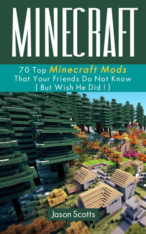 Cover of the book Minecraft: 70 Top Minecraft Mods That Your Friends Do Not Know (But Wish They Did!) by Jason Scotts, Speedy Publishing LLC