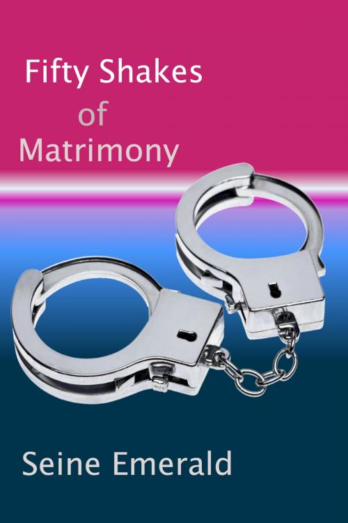 Cover of the book Fifty Shakes of Matrimony by Seine Emerald, KHE Global LLC