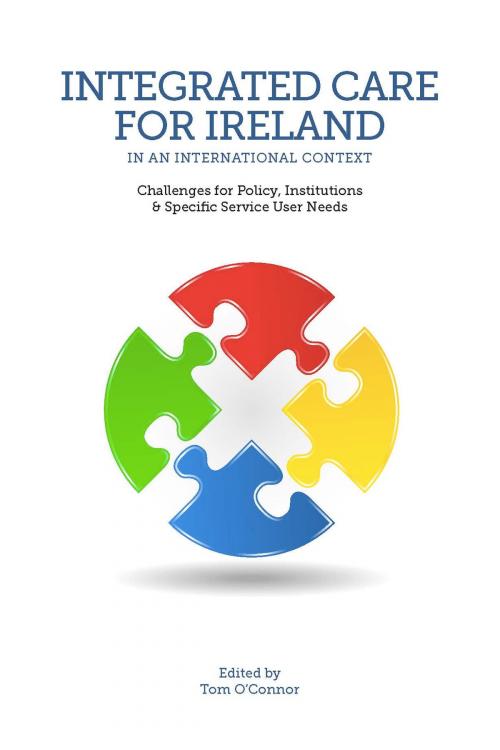 Cover of the book Integrated Care for Ireland in an International Context: Challenges for Policy, Institutions and Specific User Needs by Tom O'Connor, Oak Tree Press