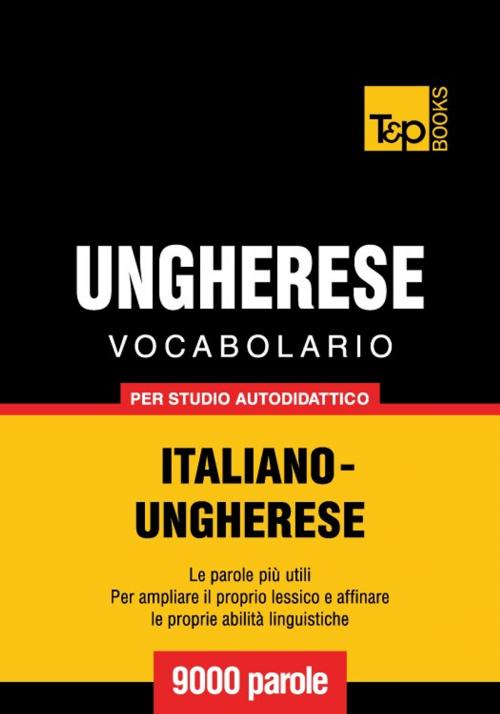 Cover of the book Vocabolario Italiano-Ungherese per studio autodidattico - 9000 parole by Andrey Taranov, T&P Books