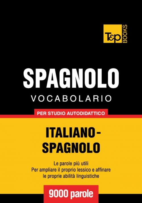 Cover of the book Vocabolario Italiano-Spagnolo per studio autodidattico - 9000 parole by Andrey Taranov, T&P Books