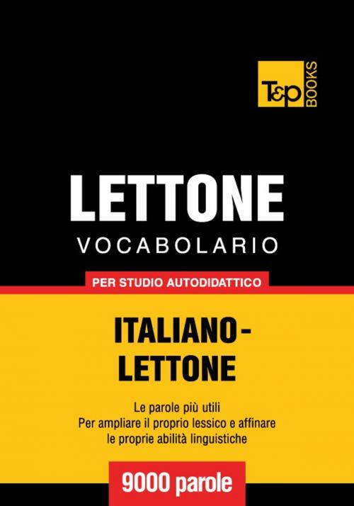 Cover of the book Vocabolario Italiano-Lettone per studio autodidattico - 9000 parole by Andrey Taranov, T&P Books