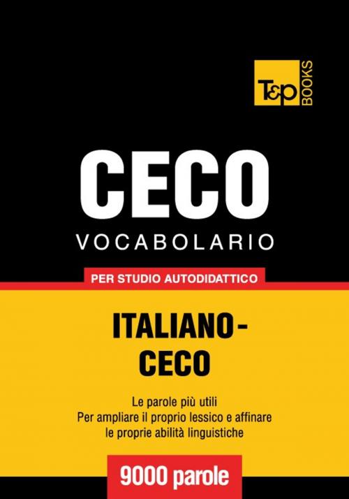 Cover of the book Vocabolario Italiano-Ceco per studio autodidattico - 9000 parole by Andrey Taranov, T&P Books