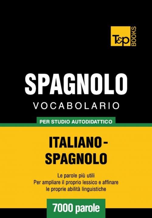 Cover of the book Vocabolario Italiano-Spagnolo per studio autodidattico - 7000 parole by Andrey Taranov, T&P Books