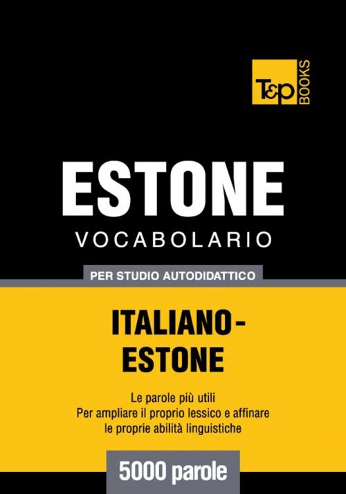 Cover of the book Vocabolario Italiano-Estone per studio autodidattico - 5000 parole by Andrey Taranov, T&P Books