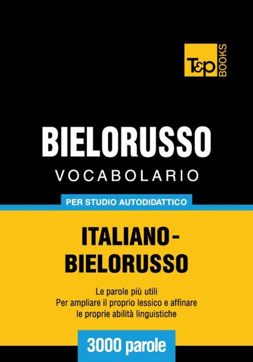 Cover of the book Vocabolario Italiano-Bielorusso per studio autodidattico - 3000 parole by Andrey Taranov, T&P Books