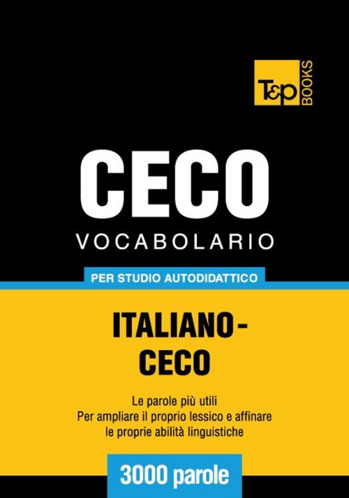 Cover of the book Vocabolario Italiano-Ceco per studio autodidattico - 3000 parole by Andrey Taranov, T&P Books