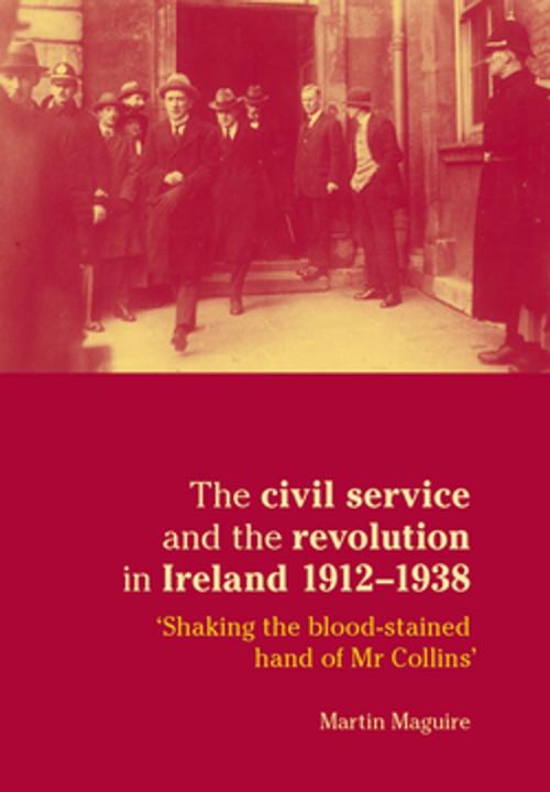 Cover of the book The civil service and the revolution in Ireland 1912–1938 by Martin Maguire, Manchester University Press