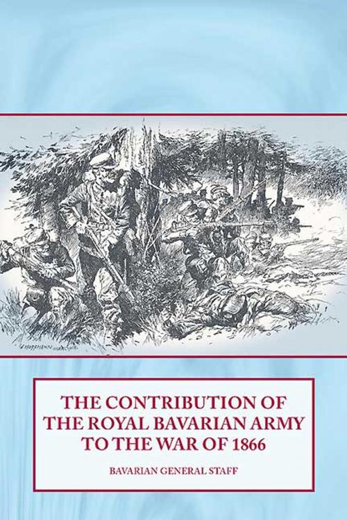 Cover of the book The Contribution of the Royal Bavarian Army to the War of 1866 by Bavarian General Staff, Helion and Company