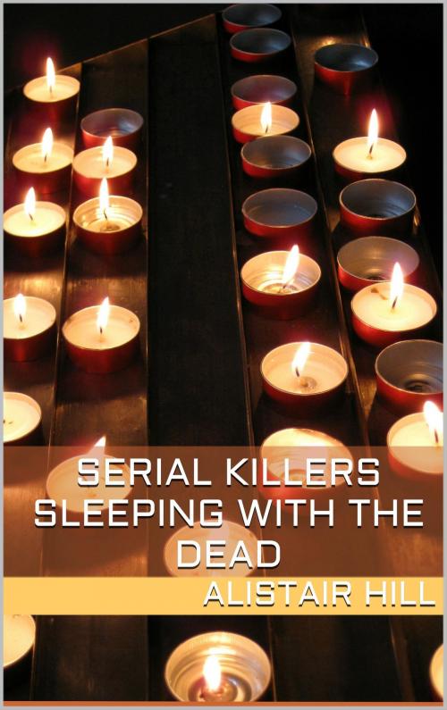 Cover of the book Serial Killers: Sleeping with the Dead by Alistair Hill, Book Treasury