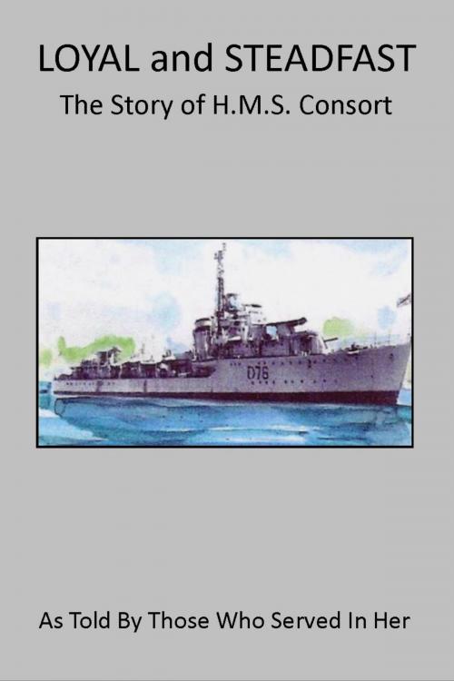 Cover of the book Loyal and Steadfast: The Story of HMS Consort by Paul Morrison, Paul Morrison