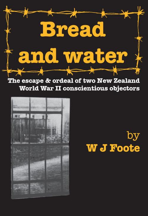 Cover of the book Bread And Water: The Escape And Ordeal Of Two New Zealand World War II Conscientious Objectors by W J Foote, Philip Garside
