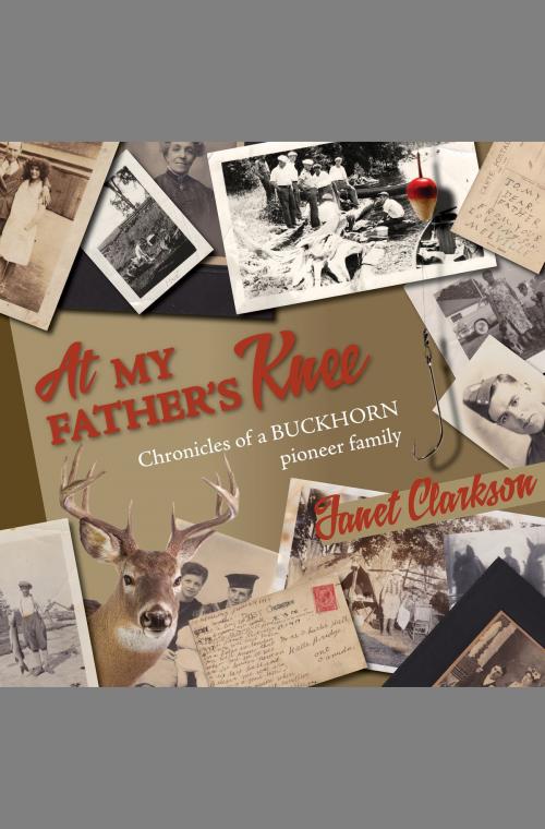 Cover of the book At My Father's Knee: Chronicles of a Buckhorn pioneer family by Janet Clarkson, Agio Publishing House