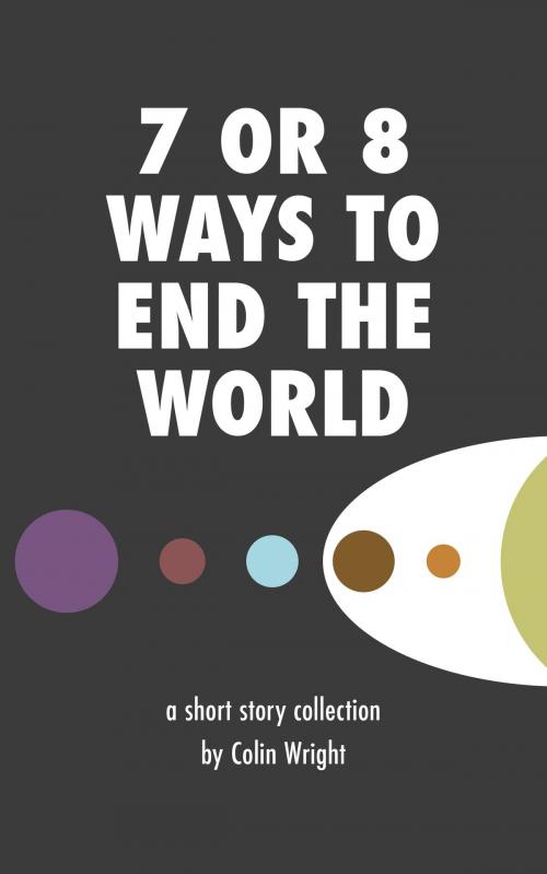 Cover of the book 7 or 8 Ways to End the World by Colin Wright, Asymmetrical Press