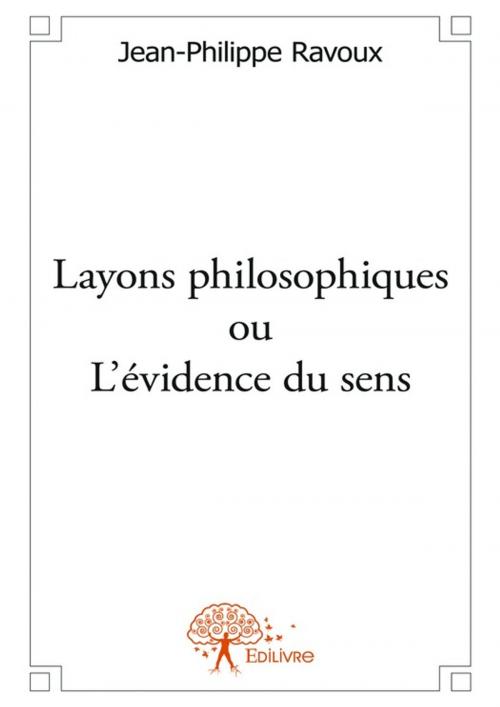 Cover of the book Layons philosophiques ou L'évidence du sens by Jean-Philippe Ravoux, Editions Edilivre