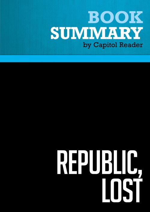 Cover of the book Summary of Republic, lost : How Money Corrupts Congress – and a Plan to Stop It by Capitol Reader, Must Read Summaries
