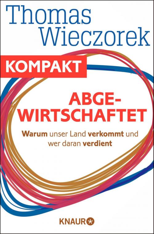Cover of the book Abgewirtschaftet - Warum unser Land verkommt und wer daran verdient by Thomas Wieczorek, Knaur eBook