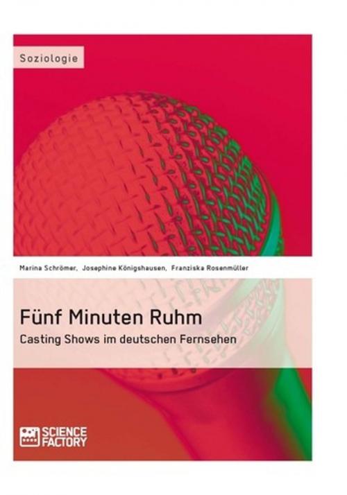 Cover of the book Fünf Minuten Ruhm. Casting Shows im deutschen Fernsehen by Marina Schrömer, Josephine Königshausen, Franziska Rosenmüller, Science Factory