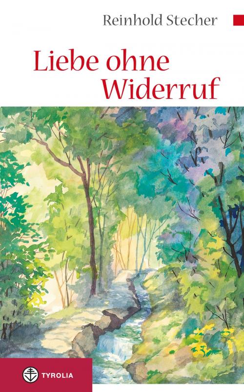 Cover of the book Liebe ohne Widerruf by Reinhold Stecher, Tyrolia