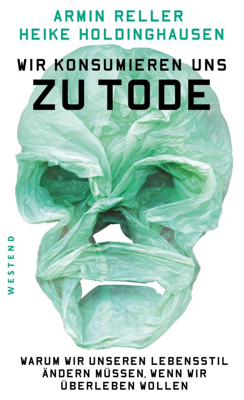 Cover of the book Wir konsumieren uns zu Tode by Armin Reller, Heike Holdinghausen, Westend Verlag