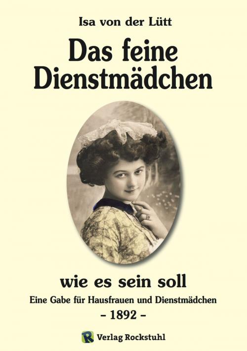 Cover of the book Das feine Dienstmädchen wie es sein soll. 1892 by Isa von der Lütt, Harald Rockstuhl, Verlag Rockstuhl