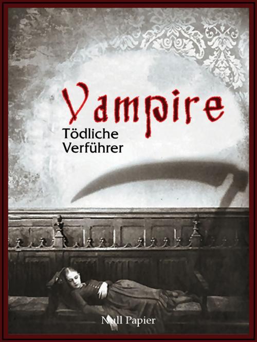Cover of the book Vampire - Tödliche Verführer by Edgar Allan Poe, John William Polidori, Charles Baudelaire, Heinrich Heine, Johann Wolfgang von Goethe, Gottfried August Bürger, Null Papier Verlag