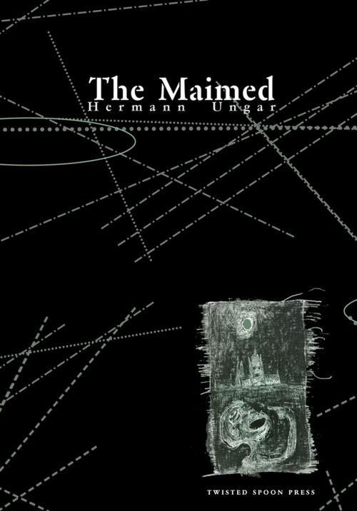 Cover of the book The Maimed by Hermann Ungar, Kevin Blahut, Twisted Spoon Press