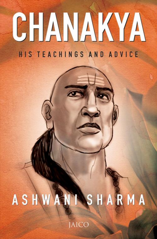 Cover of the book Chanakya: His Teachings and Advice by Ashwani Sharma, Jaico Publishing House