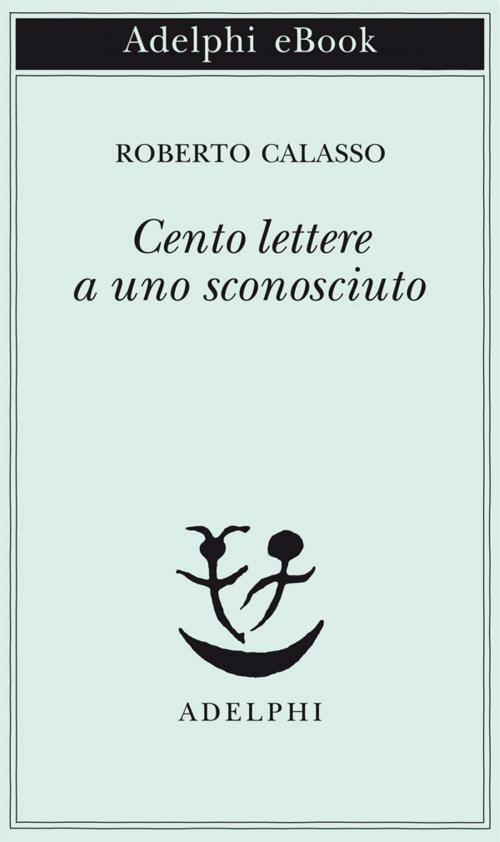Cover of the book Cento lettere a uno sconosciuto by Roberto Calasso, Adelphi