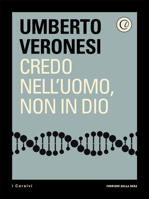 Cover of the book Credo nell'uomo, non in Dio by Corriere della Sera, Umberto Veronesi, Corriere della Sera