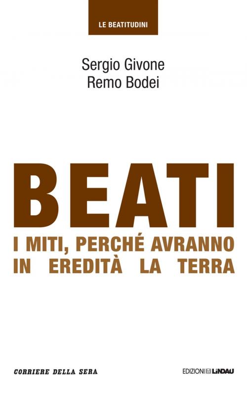 Cover of the book Beati i miti, perché avranno in eredità la terra by Sergio Givone, Remo Bodei, Corriere della Sera, Corriere della Sera